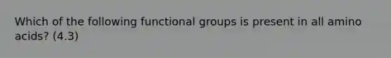 Which of the following functional groups is present in all amino acids? (4.3)