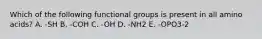 Which of the following functional groups is present in all amino acids? A. -SH B. -COH C. -OH D. -NH2 E. -OPO3-2