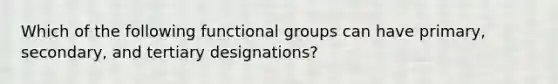 Which of the following functional groups can have primary, secondary, and tertiary designations?