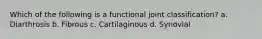 Which of the following is a functional joint classification? a. Diarthrosis b. Fibrous c. Cartilaginous d. Synovial