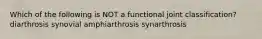 Which of the following is NOT a functional joint classification? diarthrosis synovial amphiarthrosis synarthrosis