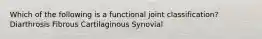 Which of the following is a functional joint classification? Diarthrosis Fibrous Cartilaginous Synovial