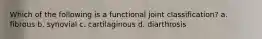 Which of the following is a functional joint classification? a. fibrous b. synovial c. cartilaginous d. diarthrosis