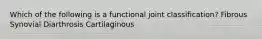 Which of the following is a functional joint classification? Fibrous Synovial Diarthrosis Cartilaginous