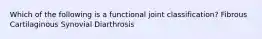 Which of the following is a functional joint classification? Fibrous Cartilaginous Synovial Diarthrosis