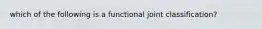 which of the following is a functional joint classification?