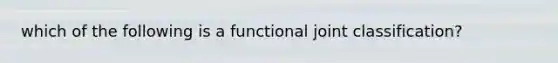 which of the following is a functional joint classification?