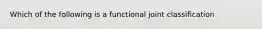 Which of the following is a functional joint classification