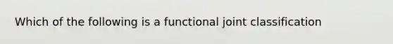 Which of the following is a functional joint classification