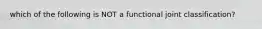 which of the following is NOT a functional joint classification?