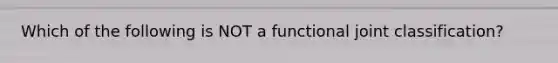 Which of the following is NOT a functional joint classification?