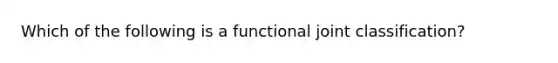 Which of the following is a functional joint classification?