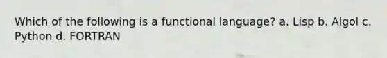 Which of the following is a functional language? a. Lisp b. Algol c. Python d. FORTRAN