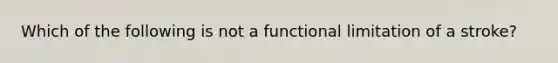 Which of the following is not a functional limitation of a stroke?