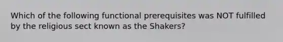 Which of the following functional prerequisites was NOT fulfilled by the religious sect known as the Shakers?