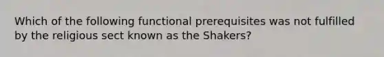 Which of the following functional prerequisites was not fulfilled by the religious sect known as the Shakers?