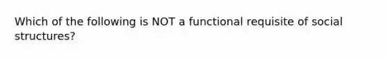 Which of the following is NOT a functional requisite of social structures?