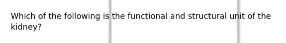 Which of the following is the functional and structural unit of the kidney?