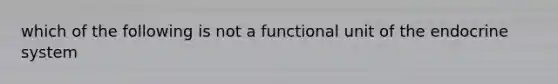 which of the following is not a functional unit of the endocrine system