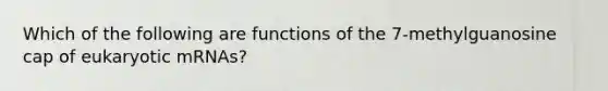 Which of the following are functions of the 7-methylguanosine cap of eukaryotic mRNAs?