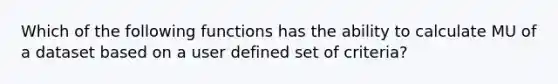 Which of the following functions has the ability to calculate MU of a dataset based on a user defined set of criteria?