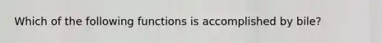 Which of the following functions is accomplished by bile?