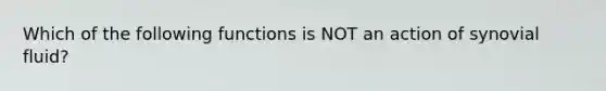 Which of the following functions is NOT an action of synovial fluid?