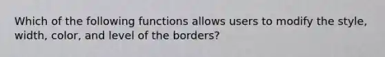 Which of the following functions allows users to modify the style, width, color, and level of the borders?