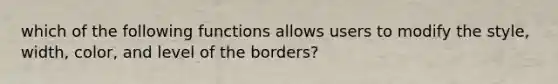 which of the following functions allows users to modify the style, width, color, and level of the borders?