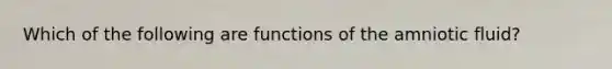 Which of the following are functions of the amniotic fluid?