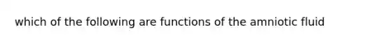 which of the following are functions of the amniotic fluid