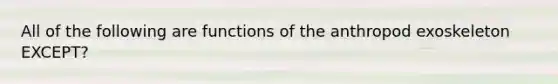 All of the following are functions of the anthropod exoskeleton EXCEPT?