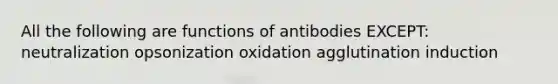 All the following are functions of antibodies EXCEPT: neutralization opsonization oxidation agglutination induction