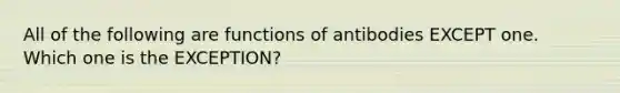 All of the following are functions of antibodies EXCEPT one. Which one is the EXCEPTION?