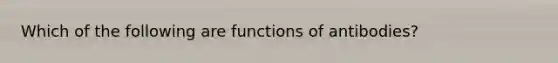 Which of the following are functions of antibodies?