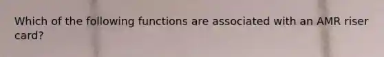 Which of the following functions are associated with an AMR riser card?