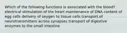 Which of the following functions is associated with the blood? electrical stimulation of the heart maintenance of DNA content of egg cells delivery of oxygen to tissue cells transport of neurotransmitters across synapses transport of digestive enzymes to the small intestine