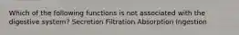 Which of the following functions is not associated with the digestive system? Secretion Filtration Absorption Ingestion