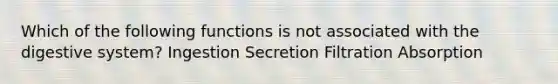 Which of the following functions is not associated with the digestive system? Ingestion Secretion Filtration Absorption