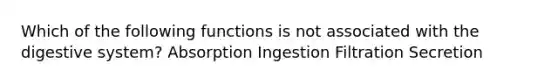 Which of the following functions is not associated with the digestive system? Absorption Ingestion Filtration Secretion