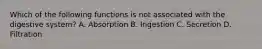 Which of the following functions is not associated with the digestive system? A. Absorption B. Ingestion C. Secretion D. Filtration