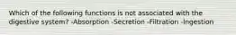 Which of the following functions is not associated with the digestive system? -Absorption -Secretion -Filtration -Ingestion