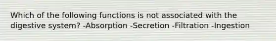 Which of the following functions is not associated with the digestive system? -Absorption -Secretion -Filtration -Ingestion