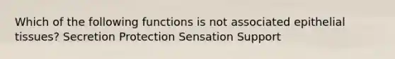 Which of the following functions is not associated epithelial tissues? Secretion Protection Sensation Support