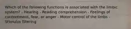 Which of the following functions is associated with the limbic system? - Hearing - Reading comprehension - Feelings of contentment, fear, or anger - Motor control of the limbs - Stimulus filtering