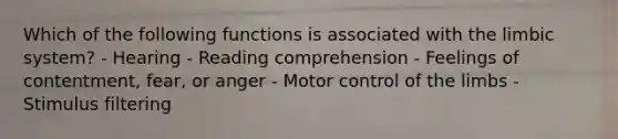 Which of the following functions is associated with the limbic system? - Hearing - Reading comprehension - Feelings of contentment, fear, or anger - Motor control of the limbs - Stimulus filtering