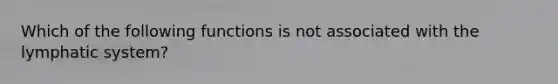 Which of the following functions is not associated with the lymphatic system?