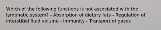 Which of the following functions is not associated with the lymphatic system? - Absorption of dietary fats - Regulation of interstitial fluid volume - Immunity - Transport of gases