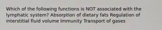 Which of the following functions is NOT associated with the lymphatic system? Absorption of dietary fats Regulation of interstitial fluid volume Immunity Transport of gases