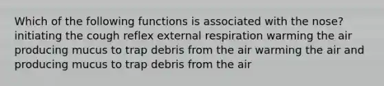 Which of the following functions is associated with the nose? initiating the cough reflex external respiration warming the air producing mucus to trap debris from the air warming the air and producing mucus to trap debris from the air